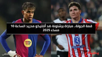قمة الجولة.. الآن مباراة برشلونة ضد أتلتيكو مدريد الساعة 10 مساء 2025